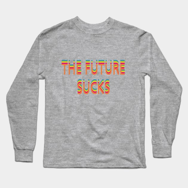 The Future Sucks Long Sleeve T-Shirt by Dick Tatter's Fun House